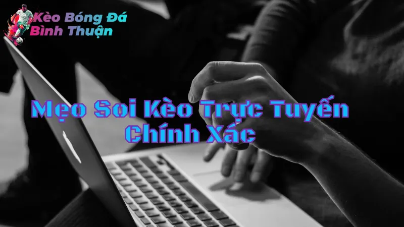 Mẹo Soi Kèo Trực Tuyến Chính Xác Tại Bình Thuận 2024